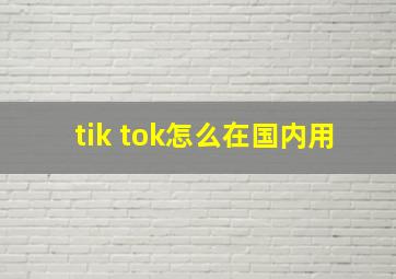 tik tok怎么在国内用